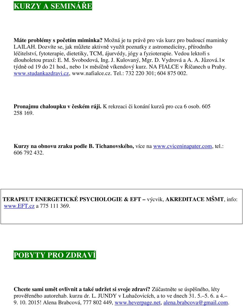 Svobodová, Ing. J. Kulovaný, Mgr. D. Vydrová a A. A. Jůzová.1 týdně od 19 do 21 hod., nebo 1 měsíčně víkendový kurz. NA FIALCE v Říčanech u Prahy. www.studankazdravi.cz, www.nafialce.cz. Tel.