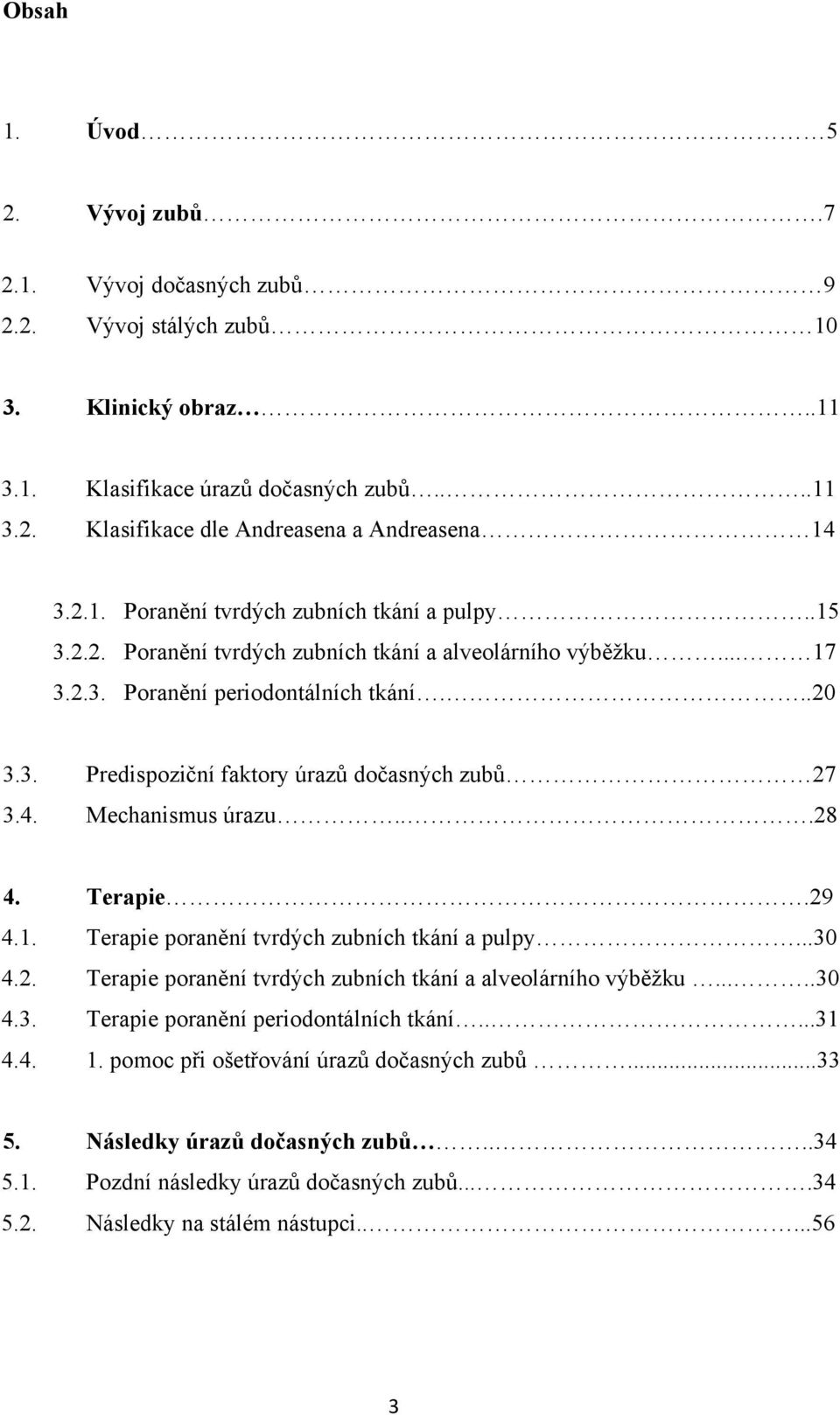 4. Mechanismus úrazu...28 4. Terapie.29 4.1. Terapie poranění tvrdých zubních tkání a pulpy...30 4.2. Terapie poranění tvrdých zubních tkání a alveolárního výběžku.....30 4.3. Terapie poranění periodontálních tkání.