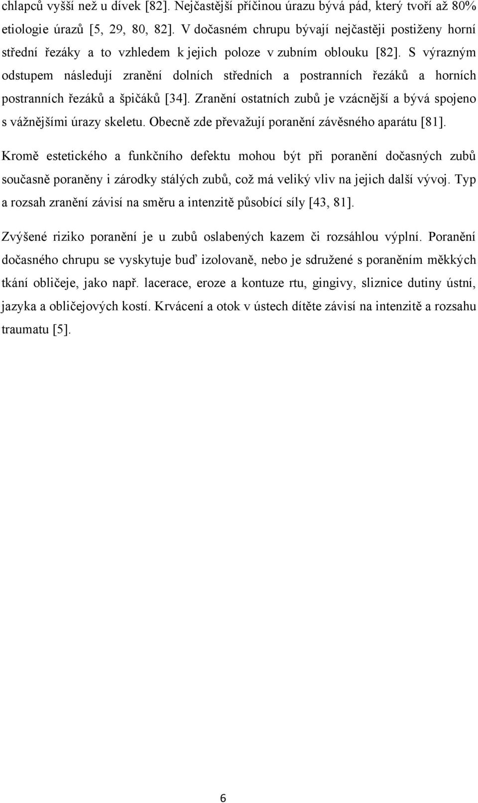 S výrazným odstupem následují zranění dolních středních a postranních řezáků a horních postranních řezáků a špičáků [34]. Zranění ostatních zubů je vzácnější a bývá spojeno s vážnějšími úrazy skeletu.