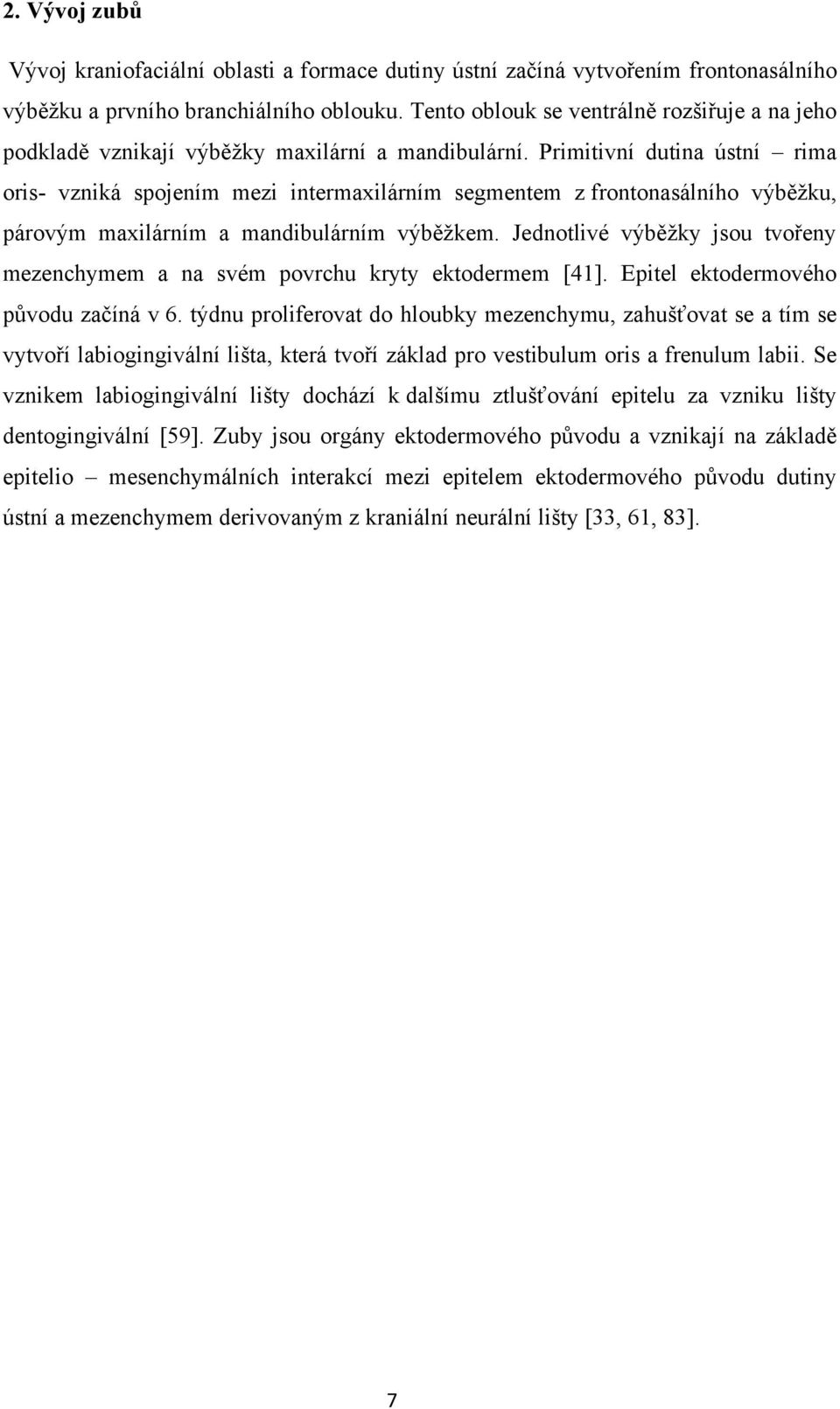 Primitivní dutina ústní rima oris- vzniká spojením mezi intermaxilárním segmentem z frontonasálního výběžku, párovým maxilárním a mandibulárním výběžkem.