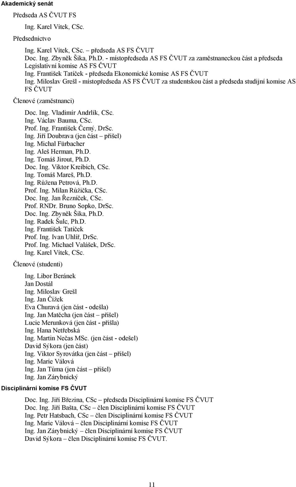 Miloslav Grešl - místopředseda AS FS ČVUT za studentskou část a předseda studijní komise AS FS ČVUT Členové (zaměstnanci) Doc. Ing. Vladimír Andrlík, CSc. Ing. Václav Bauma, CSc. Prof. Ing. František Černý, DrSc.