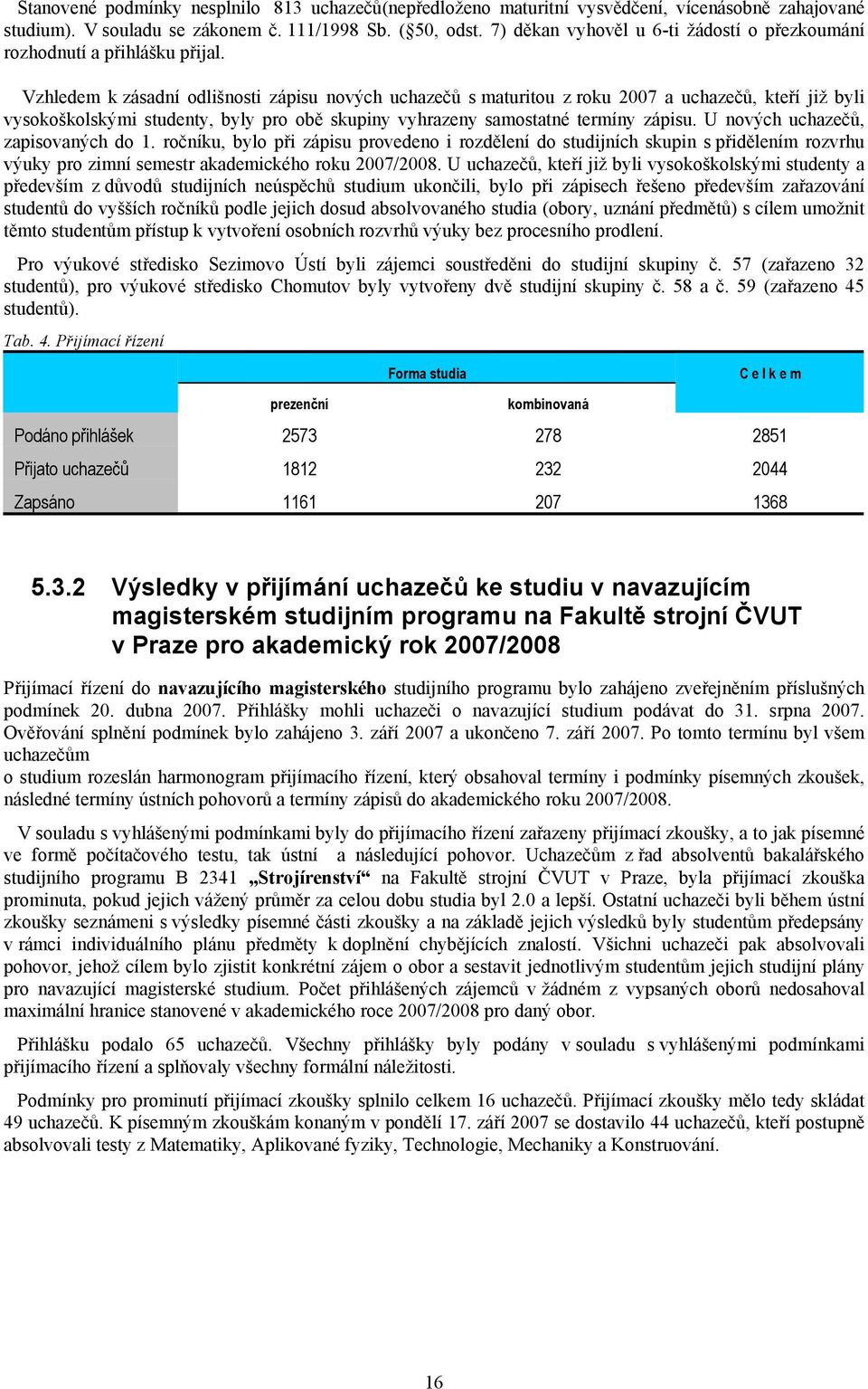 Vzhledem k zásadní odlišnosti zápisu nových uchazečů s maturitou z roku 2007 a uchazečů, kteří již byli vysokoškolskými studenty, byly pro obě skupiny vyhrazeny samostatné termíny zápisu.