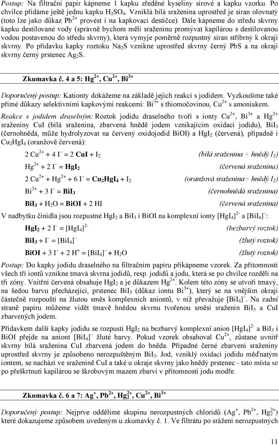 Dále kápneme do středu skvrny kapku destilované vody (správně bychom měli sraženinu promývat kapilárou s destilovanou vodou postavenou do středu skvrny), která vymyje poměrně rozpustný síran stříbrný