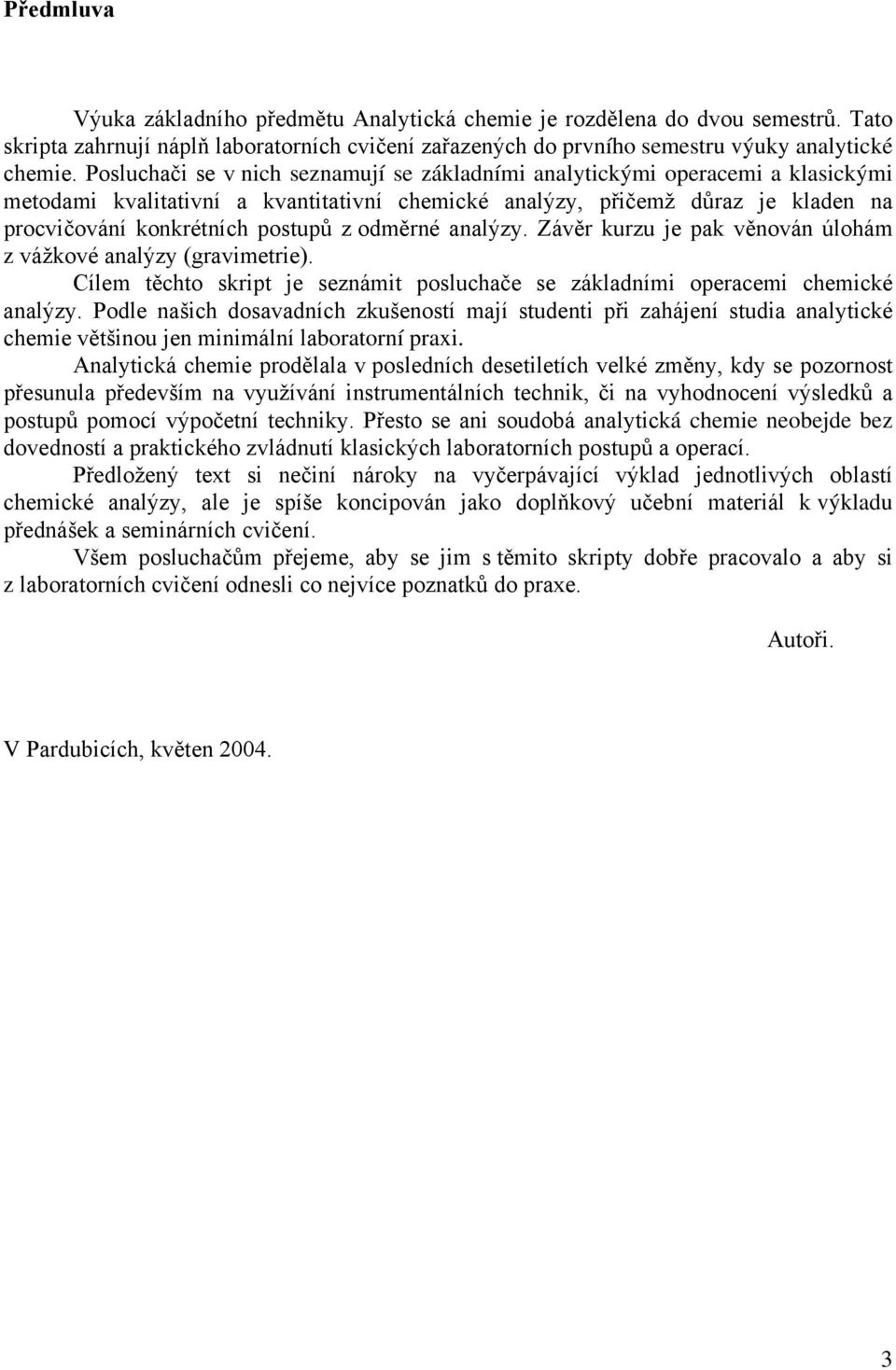 odměrné analýzy. Závěr kurzu je pak věnován úlohám z vážkové analýzy (gravimetrie). Cílem těchto skript je seznámit posluchače se základními operacemi chemické analýzy.