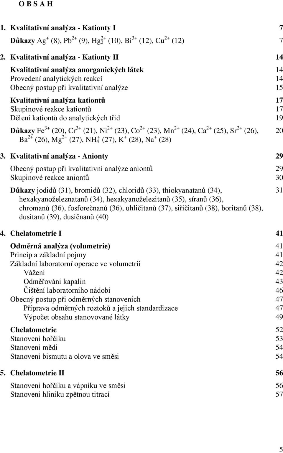 reakce kationtů 17 Dělení kationtů do analytických tříd 19 Důkazy Fe 3+ (20), Cr 3+ (21), Ni 2+ (23), Co 2+ (23), Mn 2+ (24), Ca 2+ (25), Sr 2+ (26), Ba 2+ (26), Mg 2+ (27), NH 4 + (27), K + (28), Na