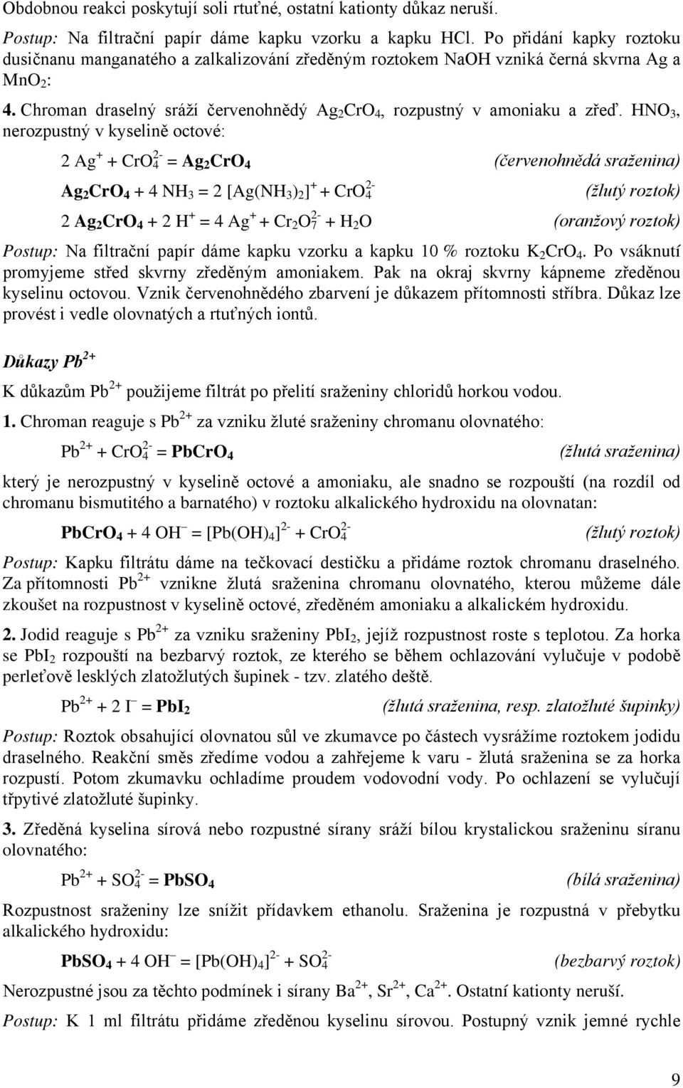 HNO 3, nerozpustný v kyselině octové: 2 Ag + + CrO 4 2- = Ag 2 CrO 4 (červenohnědá sraženina) Ag 2 CrO 4 + 4 NH 3 = 2 [Ag(NH 3 ) 2 ] + + CrO 4 2- (žlutý roztok) 2 Ag 2 CrO 4 + 2 H + = 4 Ag + + Cr 2 O