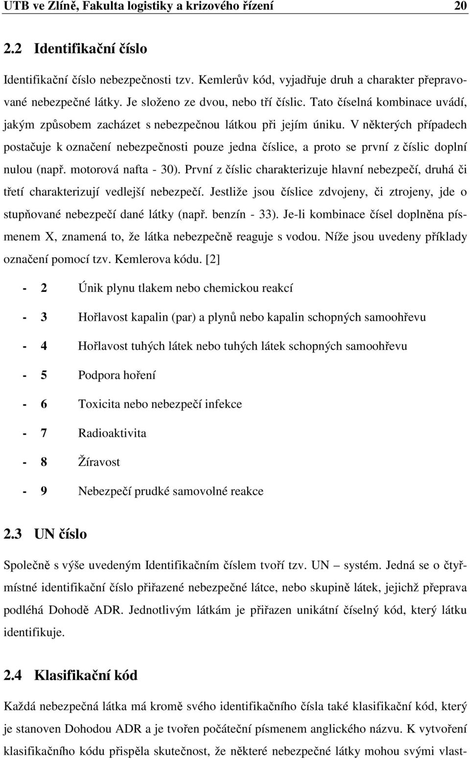 V některých případech postačuje k označení nebezpečnosti pouze jedna číslice, a proto se první z číslic doplní nulou (např. motorová nafta - 30).