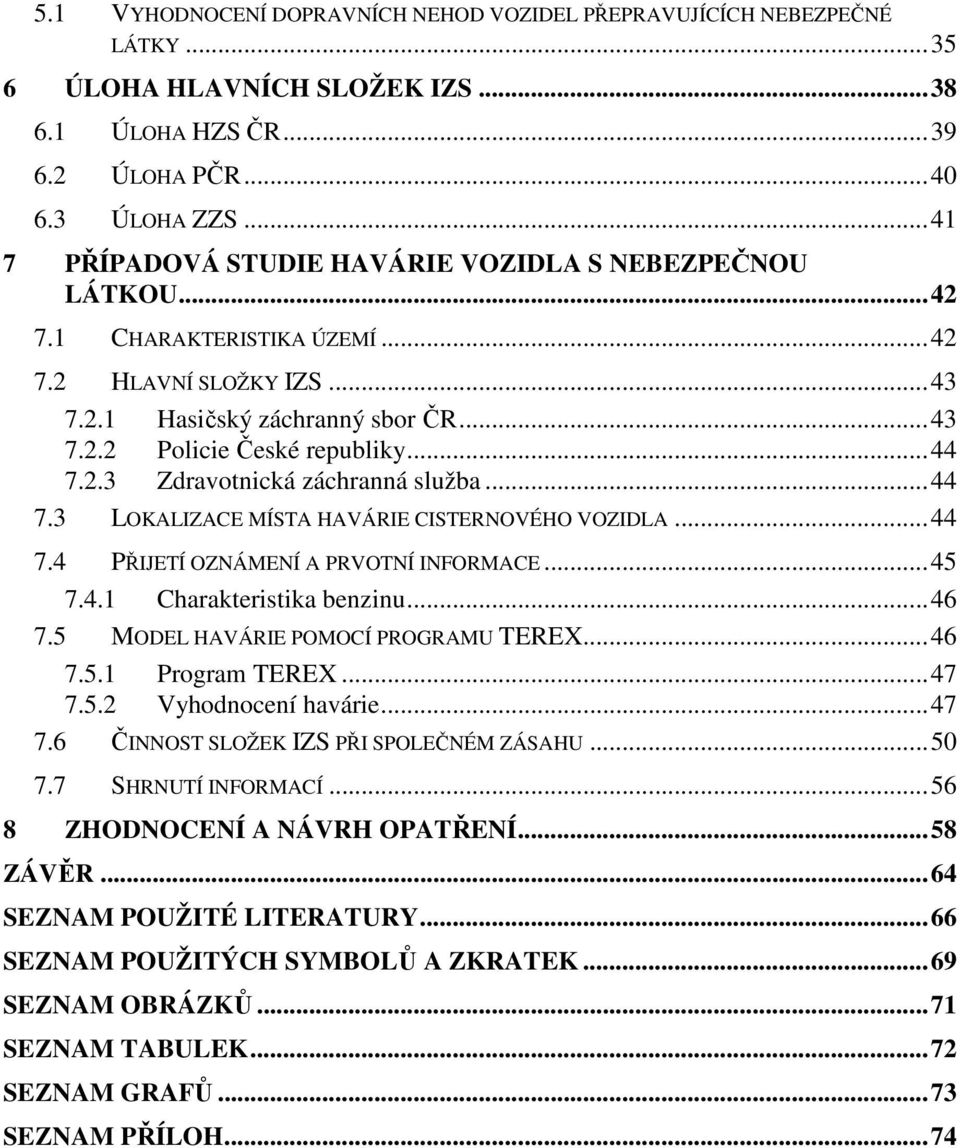 .. 44 7.2.3 Zdravotnická záchranná služba... 44 7.3 LOKALIZACE MÍSTA HAVÁRIE CISTERNOVÉHO VOZIDLA... 44 7.4 PŘIJETÍ OZNÁMENÍ A PRVOTNÍ INFORMACE... 45 7.4.1 Charakteristika benzinu... 46 7.