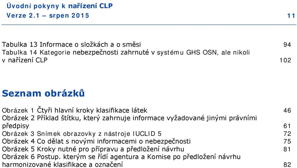 předpisy 61 Obrázek 3 Snímek obrazovky z nástroje IUCLID 5 72 Obrázek 4 Co dělat s novými informacemi o nebezpečnosti 75 Obrázek 5 Kroky nutné