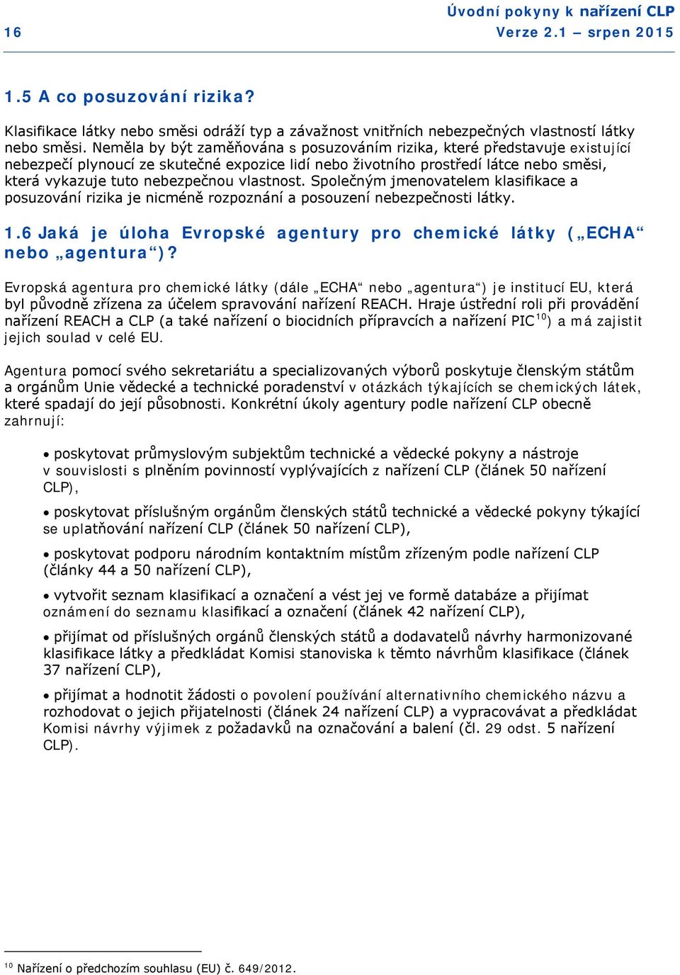 vlastnost. Společným jmenovatelem klasifikace a posuzování rizika je nicméně rozpoznání a posouzení nebezpečnosti látky. 1.6 Jaká je úloha Evropské agentury pro chemické látky ( ECHA nebo agentura )?