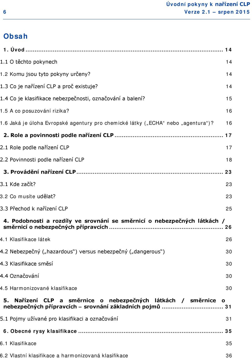 2 Povinnosti podle nařízení CLP 18 3. Provádění nařízení CLP... 23 3.1 Kde začít? 23 3.2 Co musíte udělat? 23 3.3 Přechod k nařízení CLP 25 4.