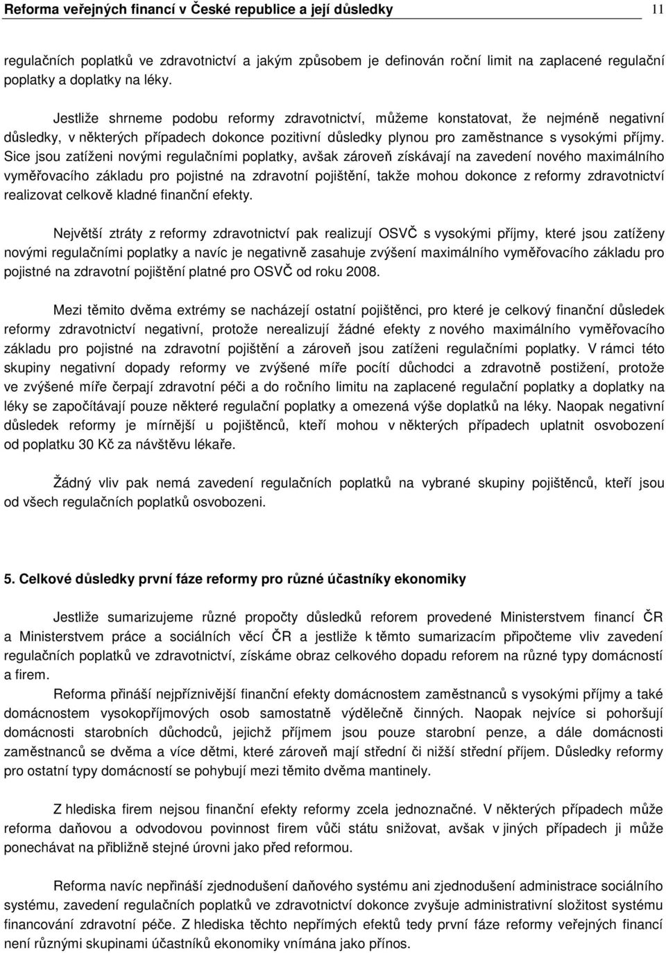 Sice jsou zatíženi novými regulačními poplatky, avšak zároveň získávají na zavedení nového maximálního vyměřovacího základu pro pojistné na zdravotní pojištění, takže mohou dokonce z reformy