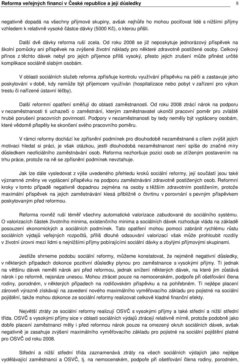 Od roku 2008 se již neposkytuje jednorázový příspěvek na školní pomůcky ani příspěvek na zvýšené životní náklady pro některé zdravotně postižené osoby.