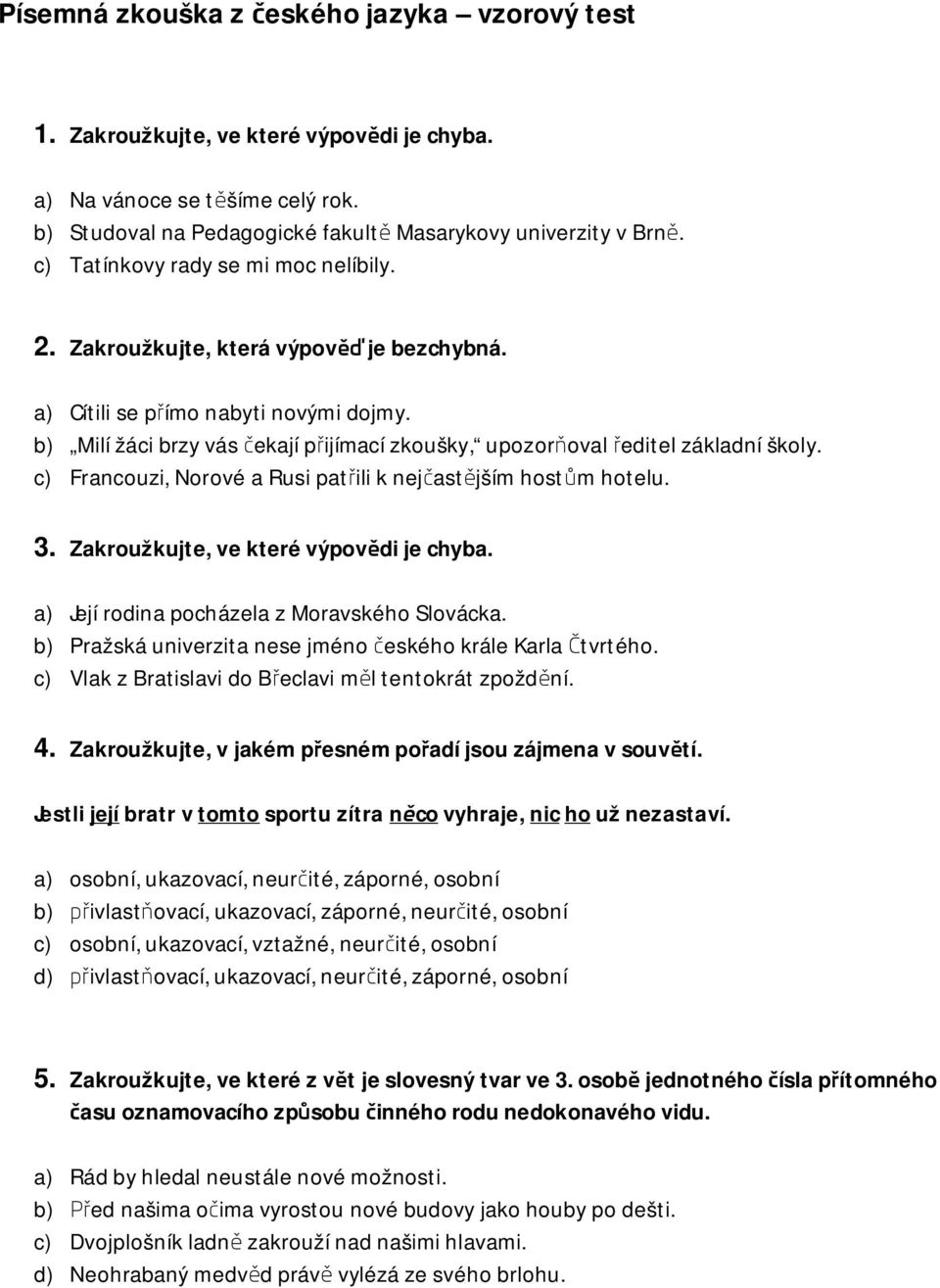 b) Milí žáci brzy vás čekají přijímací zkoušky, upozorňoval ředitel základní školy. c) Francouzi, Norové a Rusi patřili k nejčastějším hostům hotelu. 3. Zakroužkujte, ve které výpovědi je chyba.