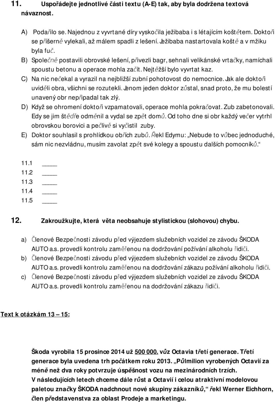 B) Společně postavili obrovské lešení, přivezli bagr, sehnali velikánské vrtačky, namíchali spoustu betonu a operace mohla začít. Nejtěžší bylo vyvrtat kaz.