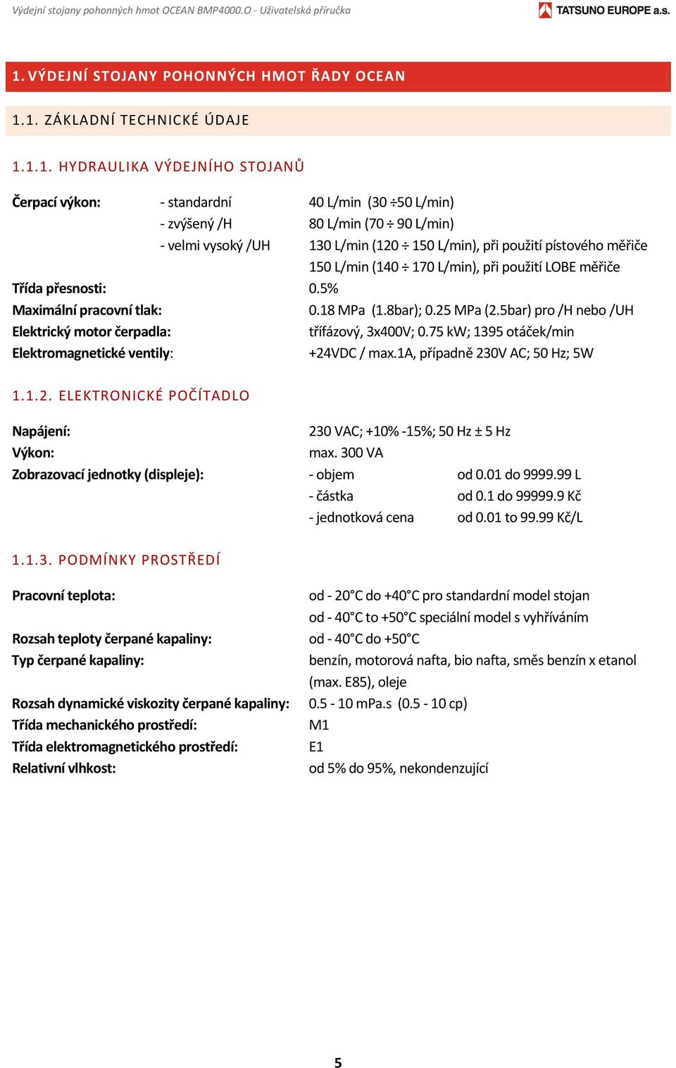 1. ZÁKLADNÍ TECHNICKÉ ÚDAJE 1.1.1. HYDRAULIKA VÝDEJNÍHO STOJANŮ Čerpací výkon: standardní 40 L/min (30 50 L/min) zvýšený /H 80 L/min (70 90 L/min) velmi vysoký /UH 130 L/min (120 150 L/min), při