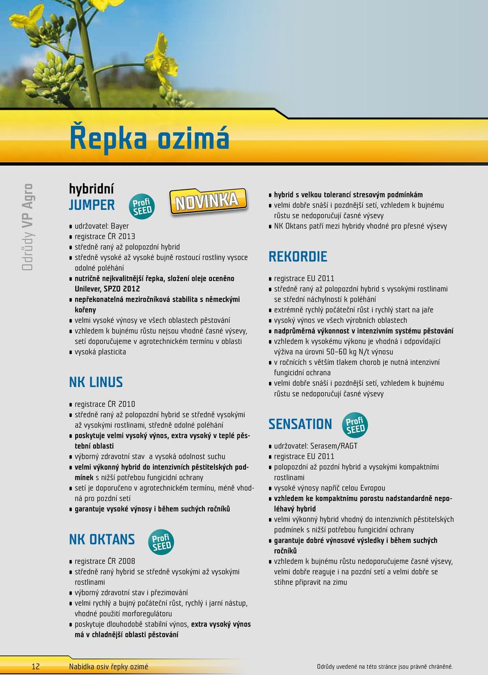 nejsou vhodné časné výsevy, setí doporučujeme v agrotechnickém termínu v oblasti vysoká plasticita NK LINUS registrace ČR 2010 středně raný až polopozdní hybrid se středně vysokými až vysokými