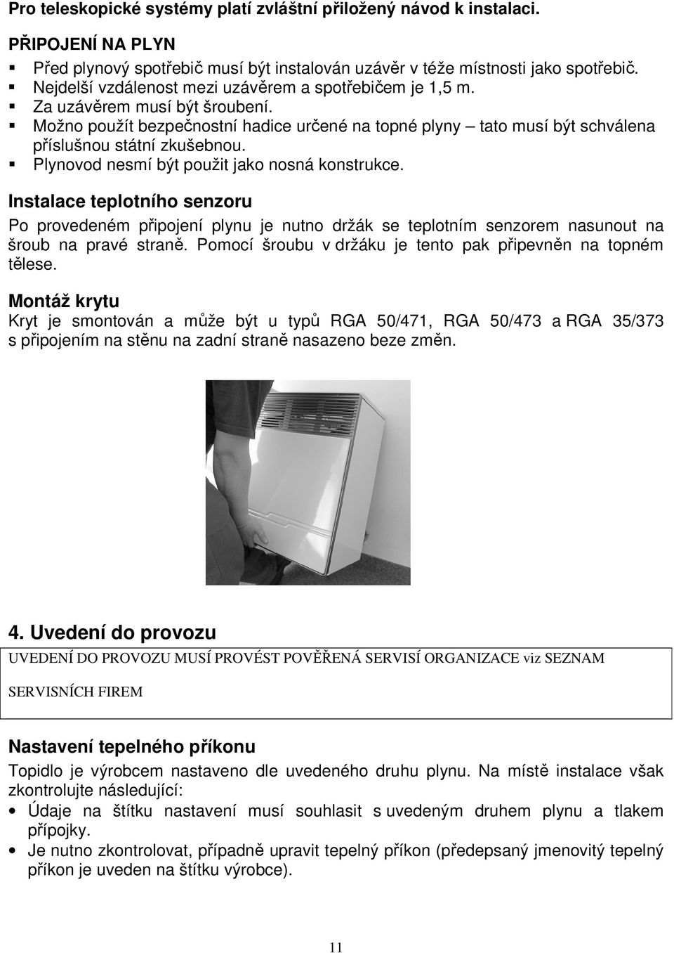 Plynovod nesmí být použit jako nosná konstrukce. Instalace teplotního senzoru Po provedeném připojení plynu je nutno držák se teplotním senzorem nasunout na šroub na pravé straně.