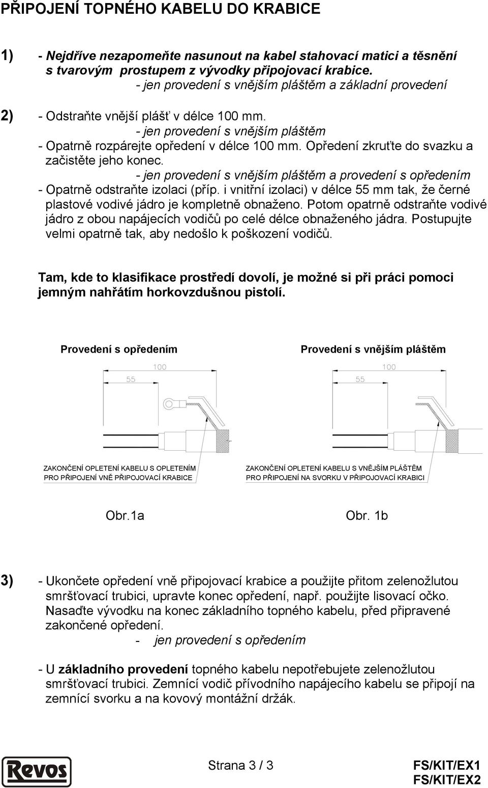 Opředení zkruťte do svazku a začistěte jeho konec. - jen provedení s vnějším pláštěm a provedení s opředením - Opatrně odstraňte izolaci (příp.