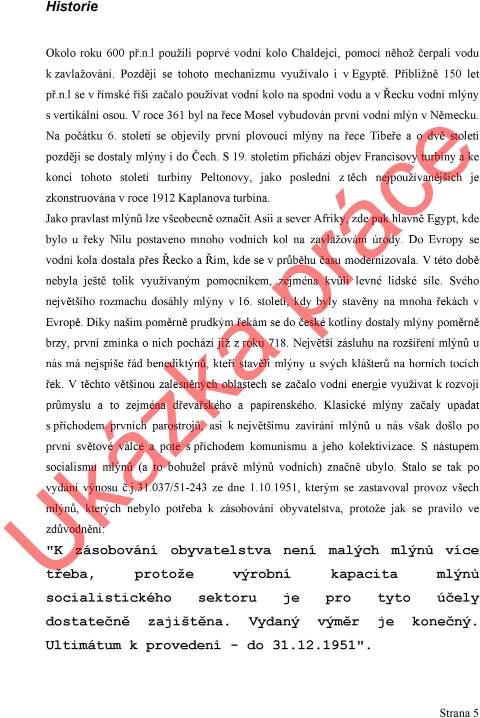 stoletím přichází objev Francisovy turbíny a ke konci tohoto století turbíny Peltonovy, jako poslední z těch nejpoužívanějších je zkonstruována v roce 1912 Kaplanova turbína.