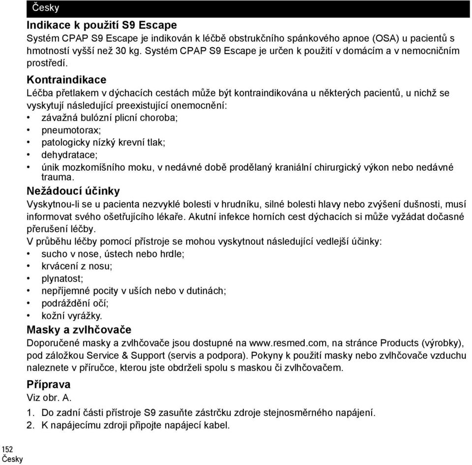 Kontraindikace Léčba přetlakem v dýchacích cestách může být kontraindikována u některých pacientů, u nichž se vyskytují následující preexistující onemocnění: závažná bulózní plicní choroba;