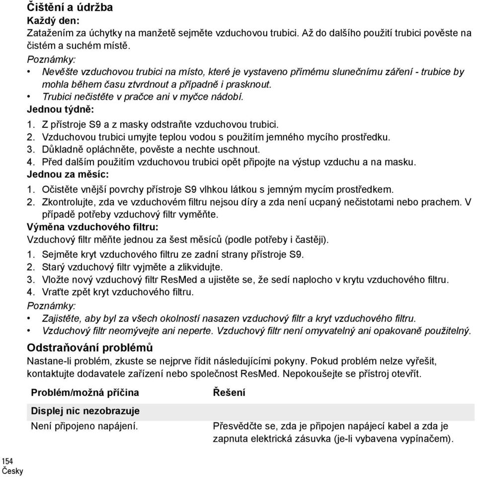 Trubici nečistěte v pračce ani v myčce nádobí. Jednou týdně: 1. Z přístroje S9 a z masky odstraňte vzduchovou trubici. 2. Vzduchovou trubici umyjte teplou vodou s použitím jemného mycího prostředku.