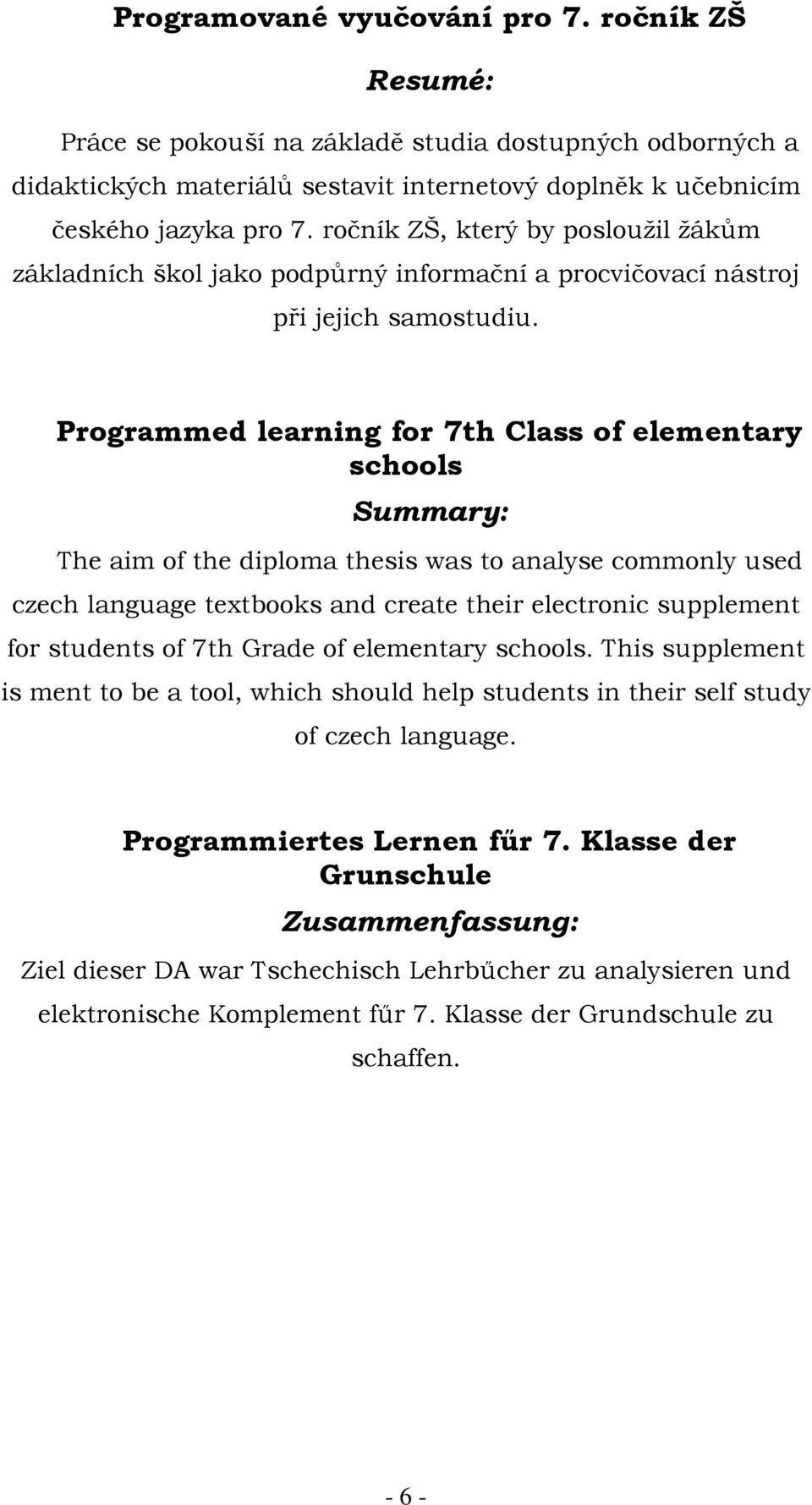 Programmed learning for 7th Class of elementary schools Summary: The aim of the diploma thesis was to analyse commonly used czech language textbooks and create their electronic supplement for