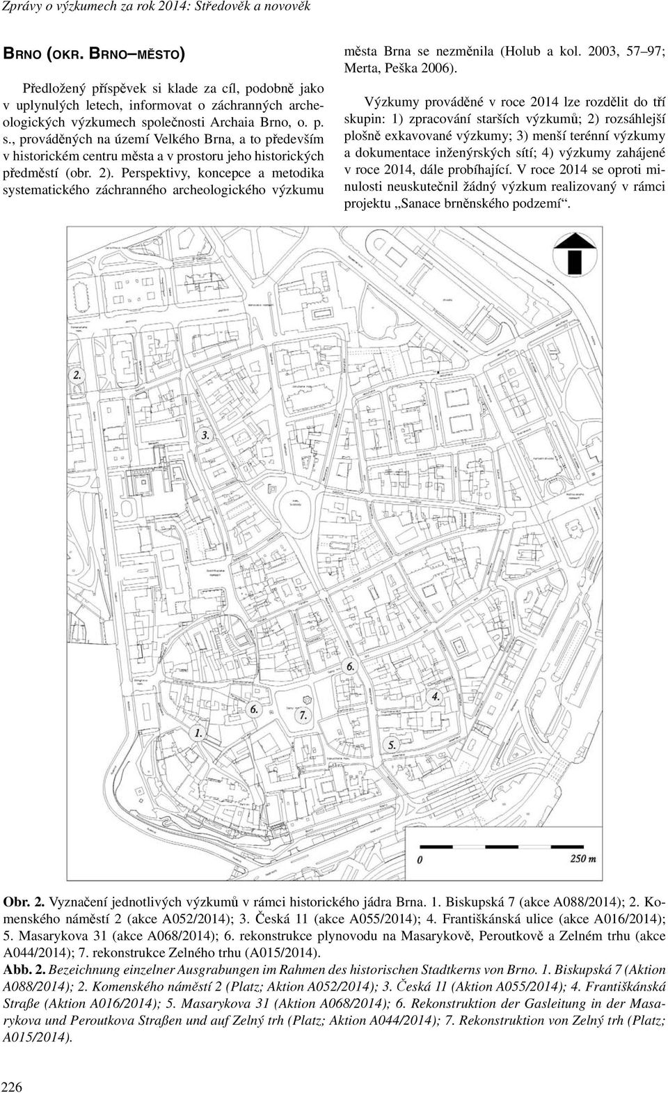 2). Perspektivy, koncepce a metodika systematického záchranného archeologického výzkumu města Brna se nezměnila (Holub a kol. 2003, 57 97; Merta, Peška 2006).