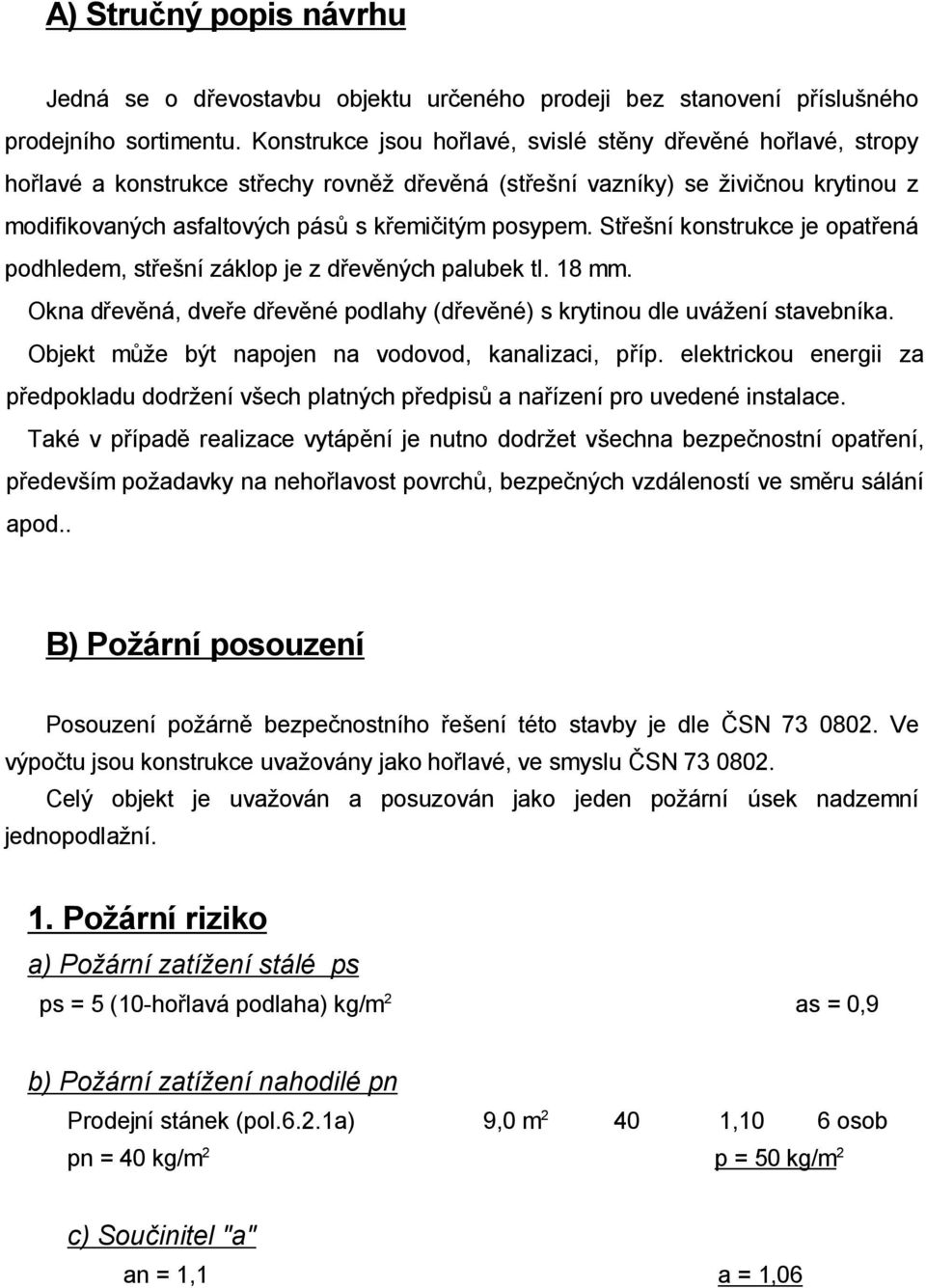 St e ní konstrukce je opat ená podhledem, st e ní záklop je z d ev ných palubek tl. 18 mm. Okna d ev ná, dve e d ev né podlahy (d ev né) s krytinou dle uvá ení stavebníka.