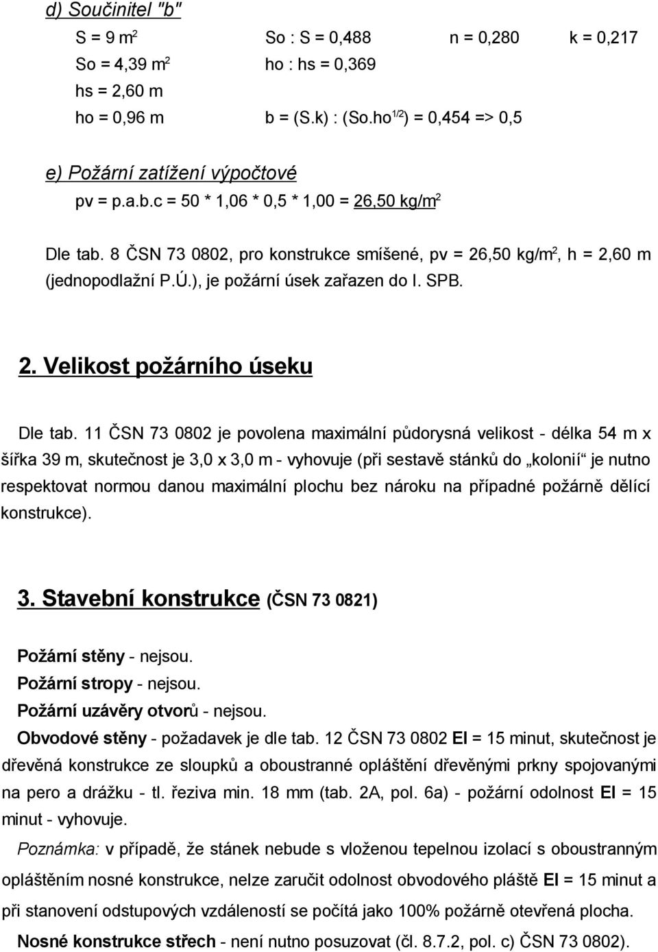 11 SN 73 0802 je povolena maximální p dorysná velikost - délka 54 m x í ka 39 m, skute nost je 3,0 x 3,0 m - vyhovuje (p i sestav stánk do kolonií je nutno respektovat normou danou maximální plochu