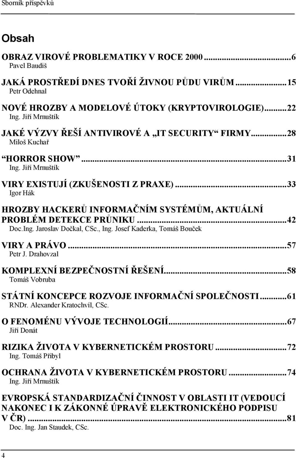 ..33 Igor Hák HROZBY HACKERŮ INFORMAČNÍM SYSTÉMŮM, AKTUÁLNÍ PROBLÉM DETEKCE PRŮNIKU...42 Doc.Ing. Jaroslav Dočkal, CSc., Ing. Josef Kaderka, Tomáš Bouček VIRY A PRÁVO...57 Petr J.