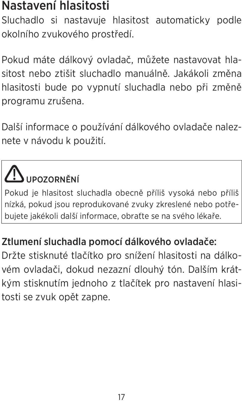 UPOZORNĚNÍ Pokud je hlasitost sluchadla obecně příliš vysoká nebo příliš nízká, pokud jsou reprodukované zvuky zkreslené nebo potřebujete jakékoli další informace, obraťte se na svého lékaře.