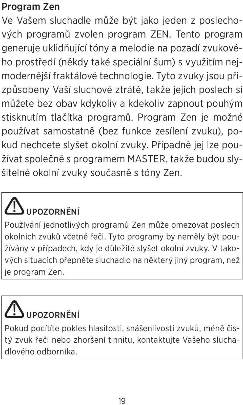 Tyto zvuky jsou přizpůsobeny Vaší sluchové ztrátě, takže jejich poslech si můžete bez obav kdykoliv a kdekoliv zapnout pouhým stisknutím tlačítka programů.