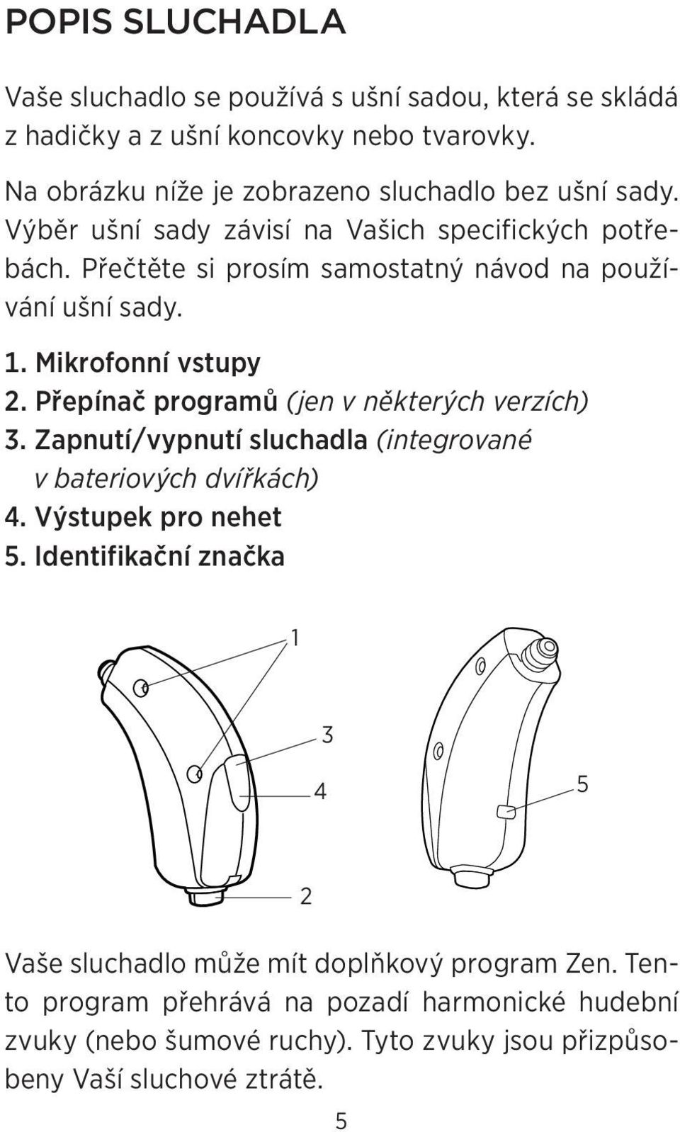 Přečtěte si prosím samostatný návod na používání ušní sady. 1. Mikrofonní vstupy 2. Přepínač programů (jen v některých verzích) 3.