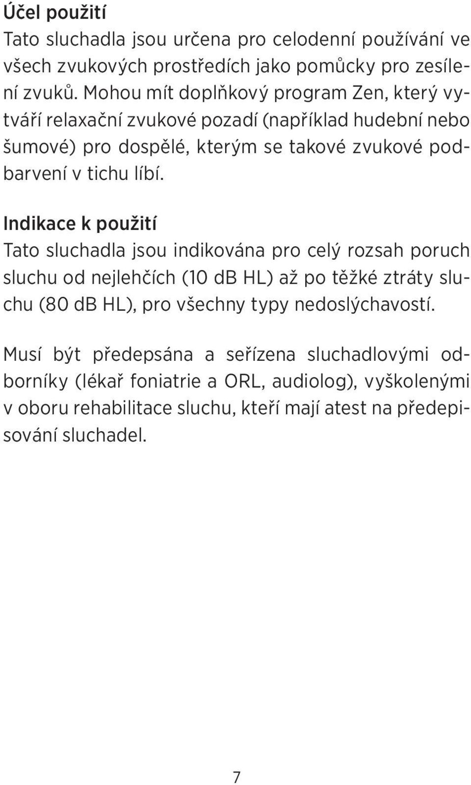 líbí. Indikace k použití Tato sluchadla jsou indikována pro celý rozsah poruch sluchu od nejlehčích (10 db HL) až po těžké ztráty sluchu (80 db HL), pro všechny