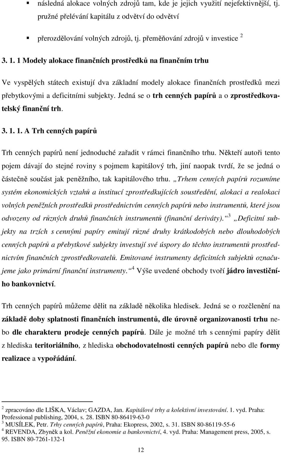 Jedná se o trh cenných papírů a o zprostředkovatelský finanční trh. 3. 1. 1. A Trh cenných papírů Trh cenných papírů není jednoduché zařadit v rámci finančního trhu.