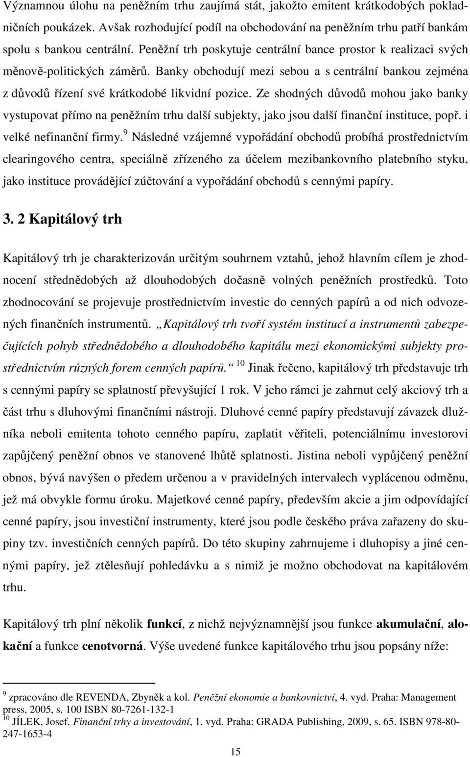 Ze shodných důvodů mohou jako banky vystupovat přímo na peněžním trhu další subjekty, jako jsou další finanční instituce, popř. i velké nefinanční firmy.