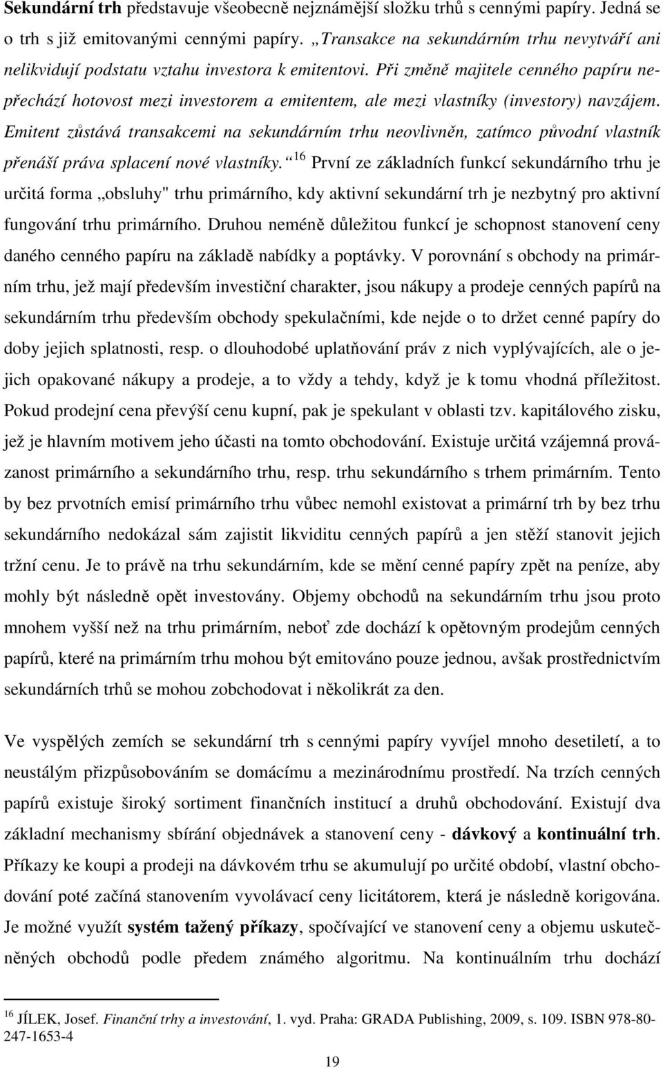 Při změně majitele cenného papíru nepřechází hotovost mezi investorem a emitentem, ale mezi vlastníky (investory) navzájem.