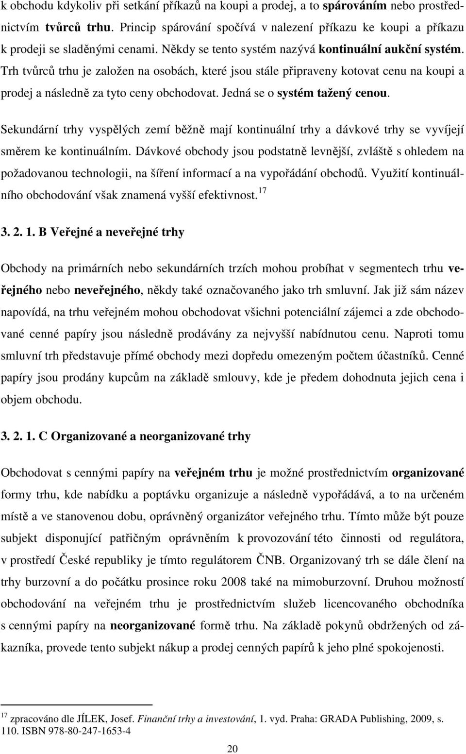 Trh tvůrců trhu je založen na osobách, které jsou stále připraveny kotovat cenu na koupi a prodej a následně za tyto ceny obchodovat. Jedná se o systém tažený cenou.