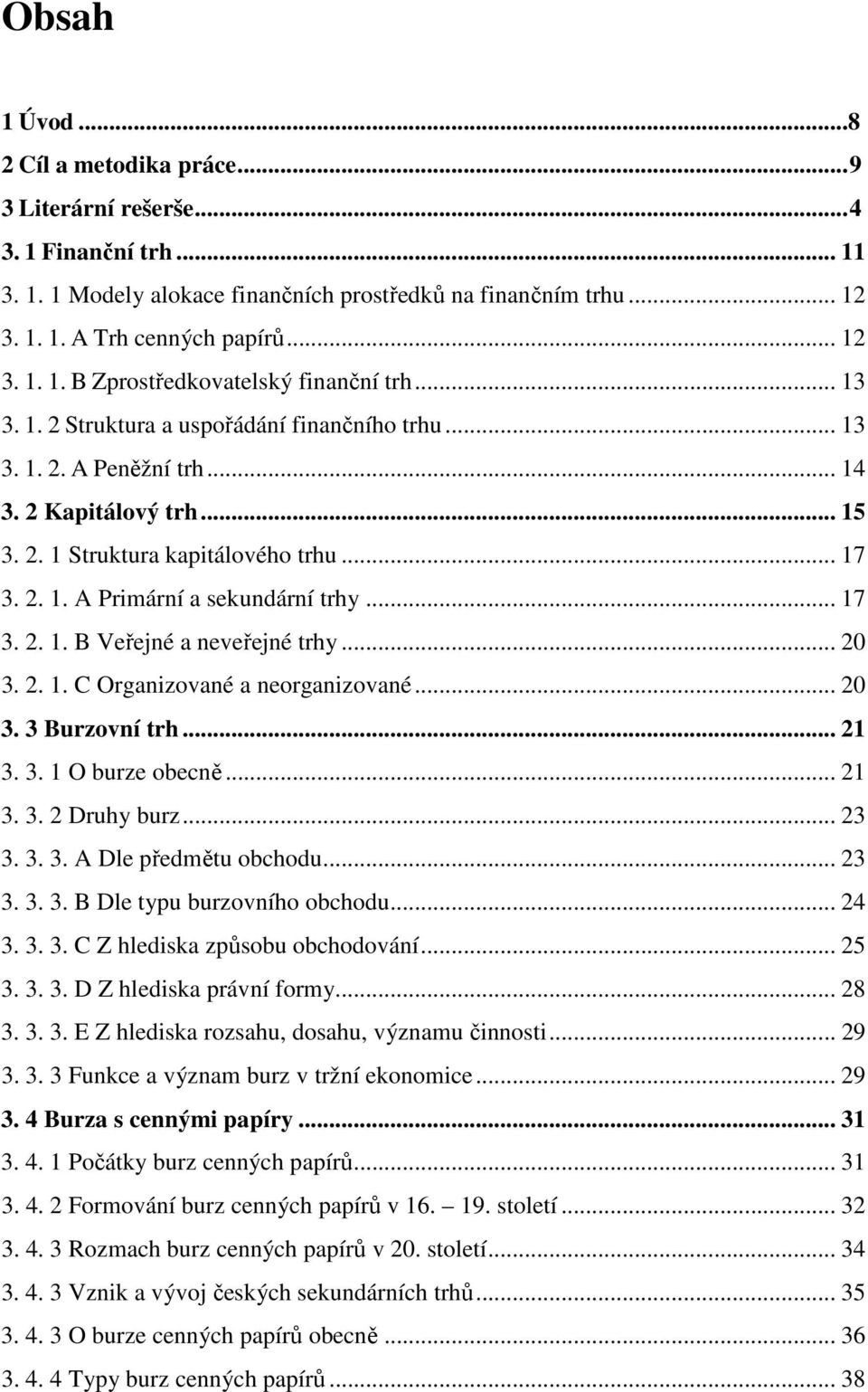 .. 20 3. 2. 1. C Organizované a neorganizované... 20 3. 3 Burzovní trh... 21 3. 3. 1 O burze obecně... 21 3. 3. 2 Druhy burz... 23 3. 3. 3. A Dle předmětu obchodu... 23 3. 3. 3. B Dle typu burzovního obchodu.