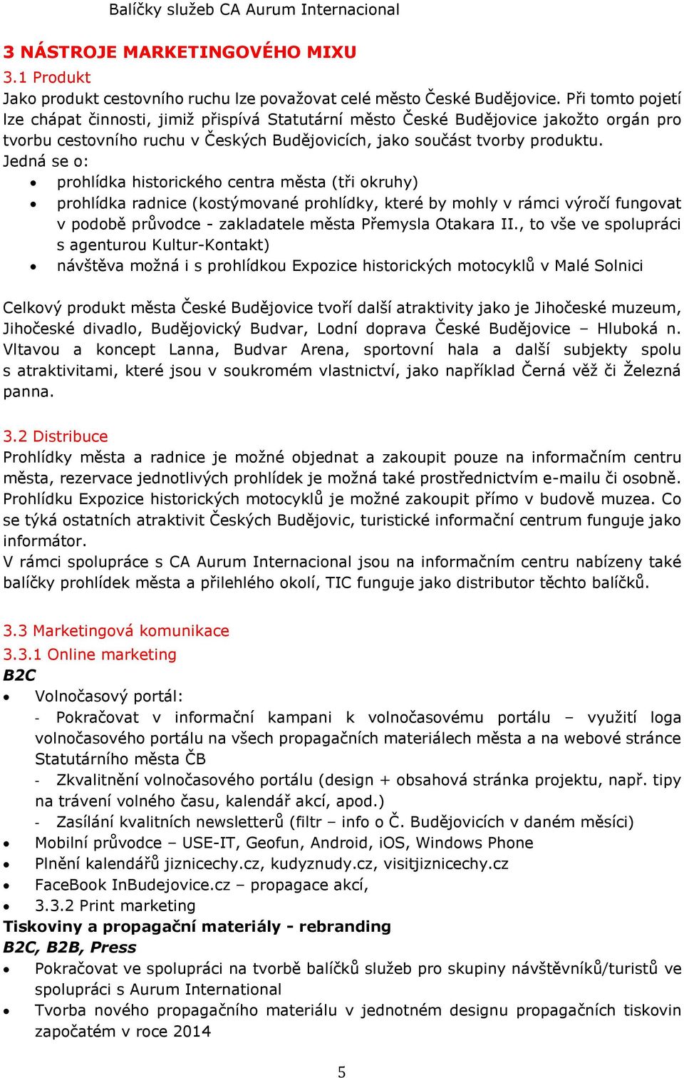 Jedná se o: prohlídka historického centra města (tři okruhy) prohlídka radnice (kostýmované prohlídky, které by mohly v rámci výročí fungovat v podobě průvodce - zakladatele města Přemysla Otakara II.