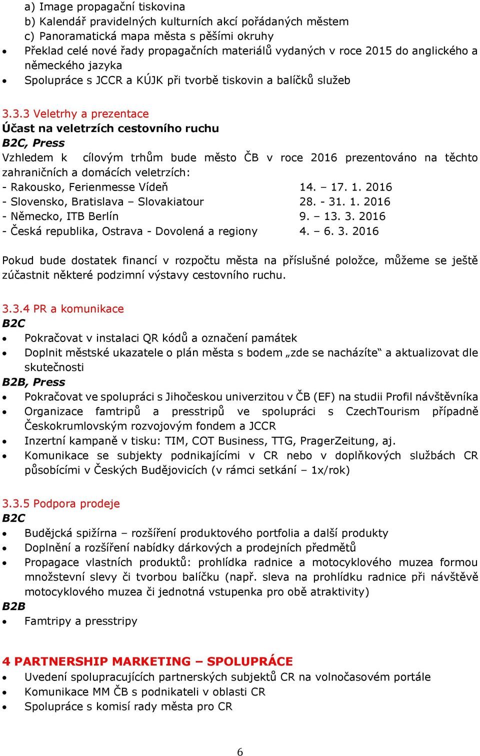 3.3 Veletrhy a prezentace Účast na veletrzích cestovního ruchu B2C, Press Vzhledem k cílovým trhům bude město ČB v roce 2016 prezentováno na těchto zahraničních a domácích veletrzích: - Rakousko,