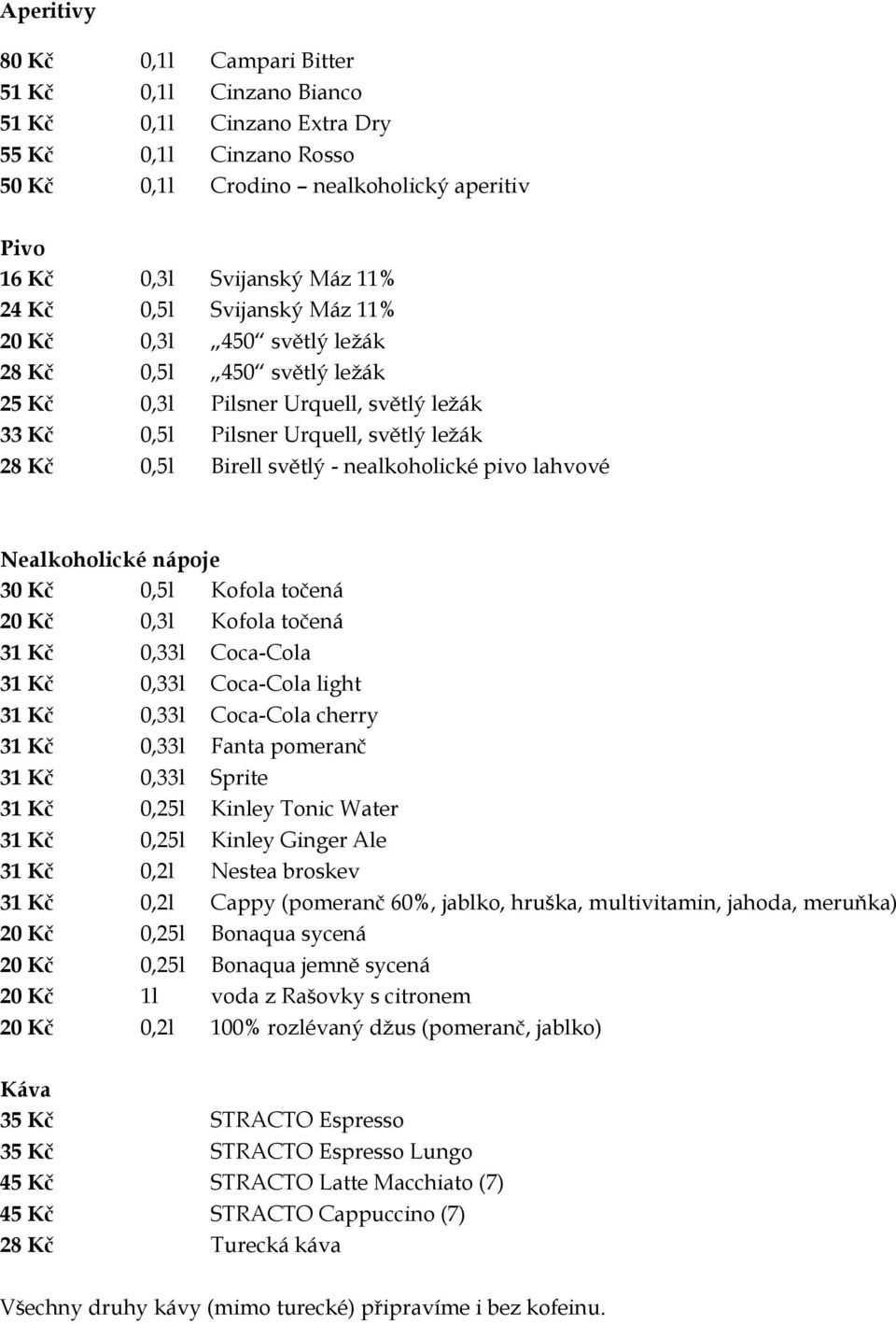 nealkoholické pivo lahvové Nealkoholické nápoje 30 Kč 0,5l Kofola točená 20 Kč 0,3l Kofola točená 31 Kč 0,33l Coca-Cola 31 Kč 0,33l Coca-Cola light 31 Kč 0,33l Coca-Cola cherry 31 Kč 0,33l Fanta