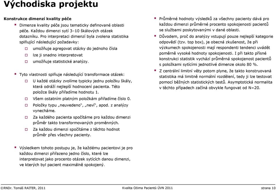 Tyto vlastnosti splňuje následující transformace otázek: U každé otázky zvolíme typicky jednu položku škály, která odráží nejlepší hodnocení pacienta. Této položce škály přiřadíme hodnotu 1.