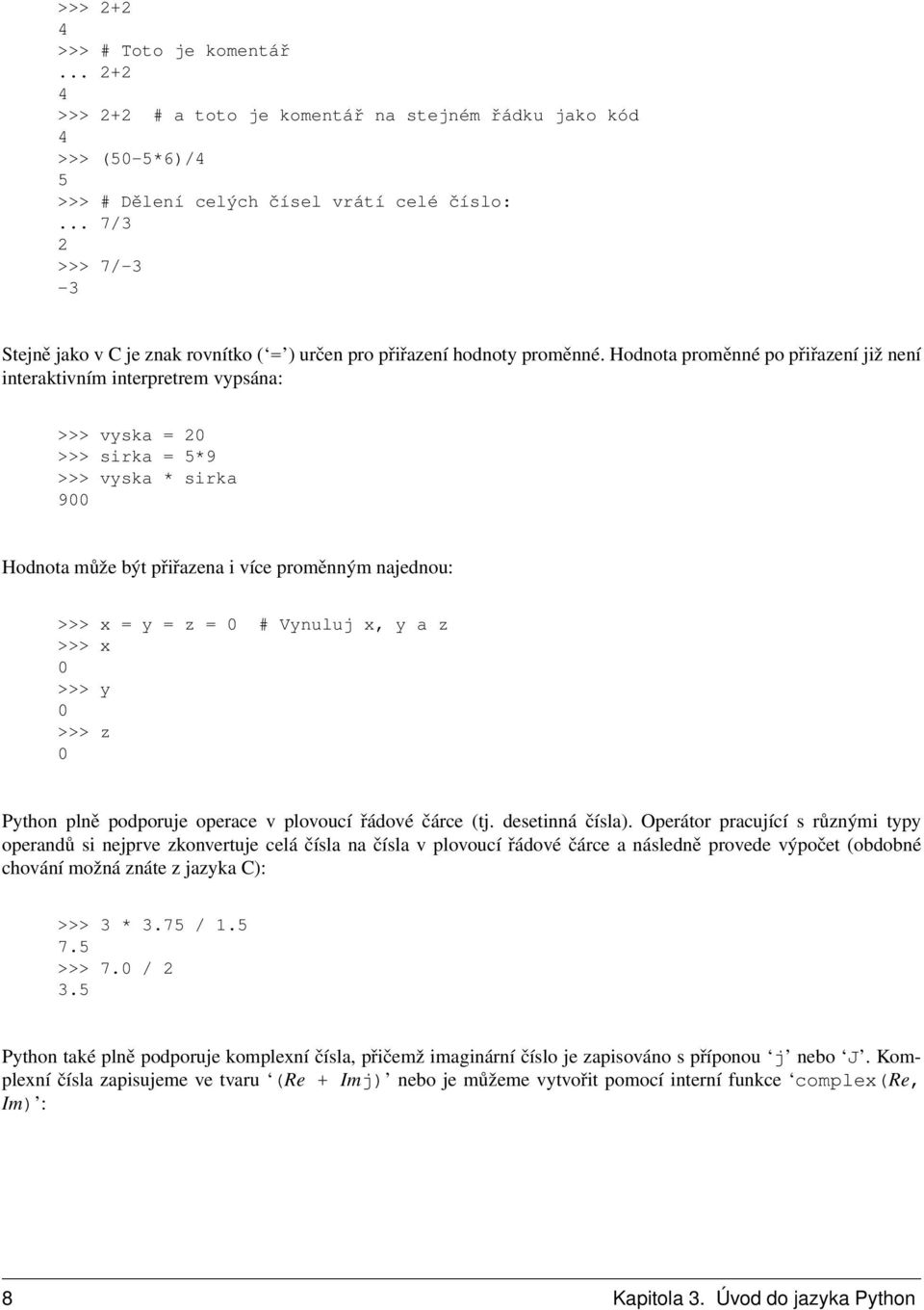 Hodnota proměnné po přiřazení již není interaktivním interpretrem vypsána: >>> vyska = 20 >>> sirka = 5*9 >>> vyska * sirka 900 Hodnota může být přiřazena i více proměnným najednou: >>> x = y = z = 0