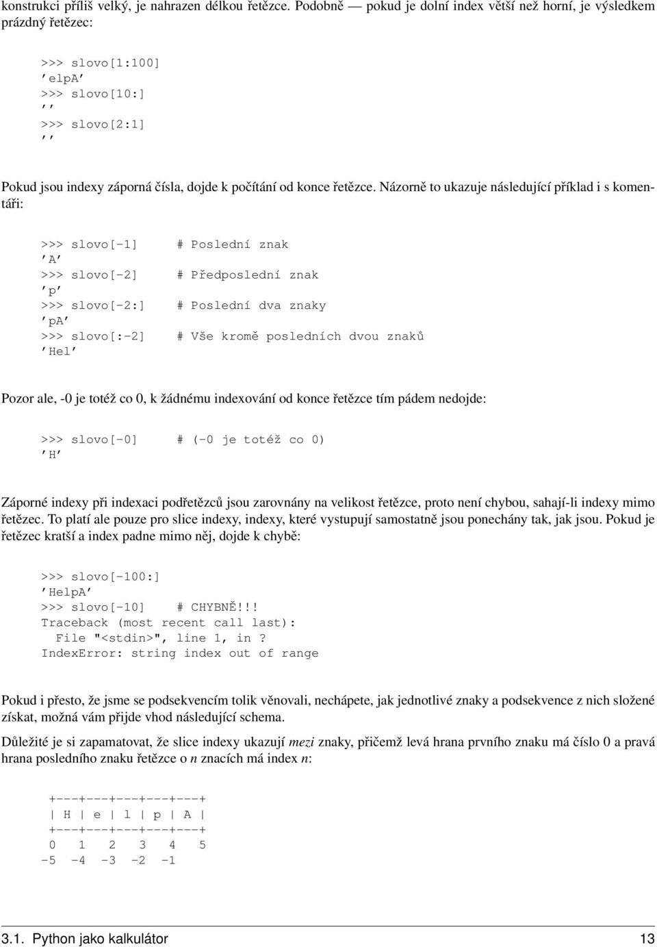 Názorně to ukazuje následující příklad i s komentáři: >>> slovo[-1] # Poslední znak A >>> slovo[-2] # Předposlední znak p >>> slovo[-2:] # Poslední dva znaky pa >>> slovo[:-2] # Vše kromě posledních