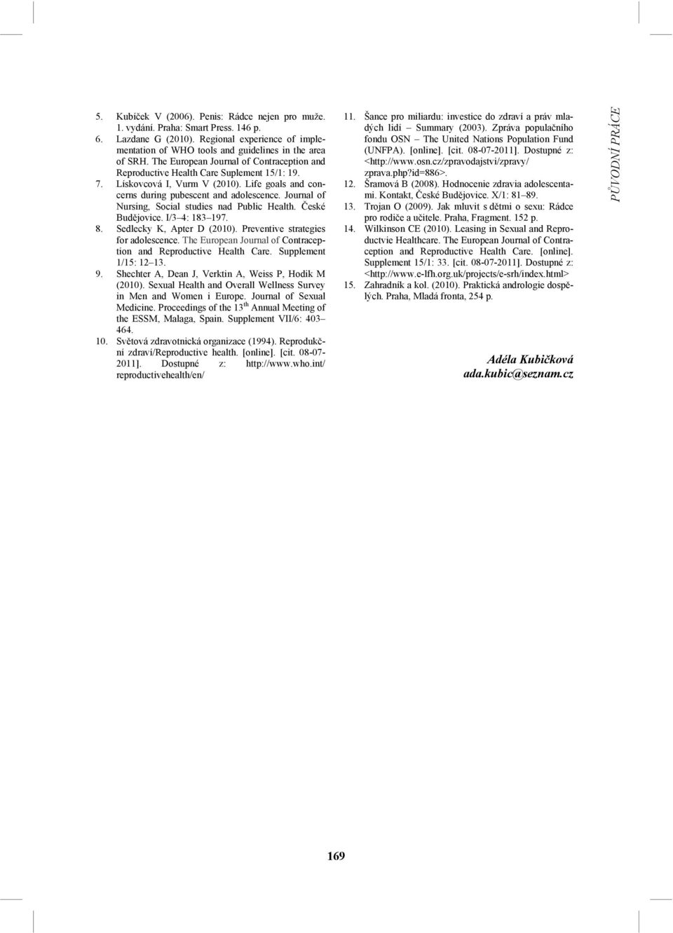 Journal of Nursing, Social studies nad Public Health. České Budějovice. I/3 4: 183 197. 8. Sedlecky K, Apter D (2010). Preventive strategies for adolescence.