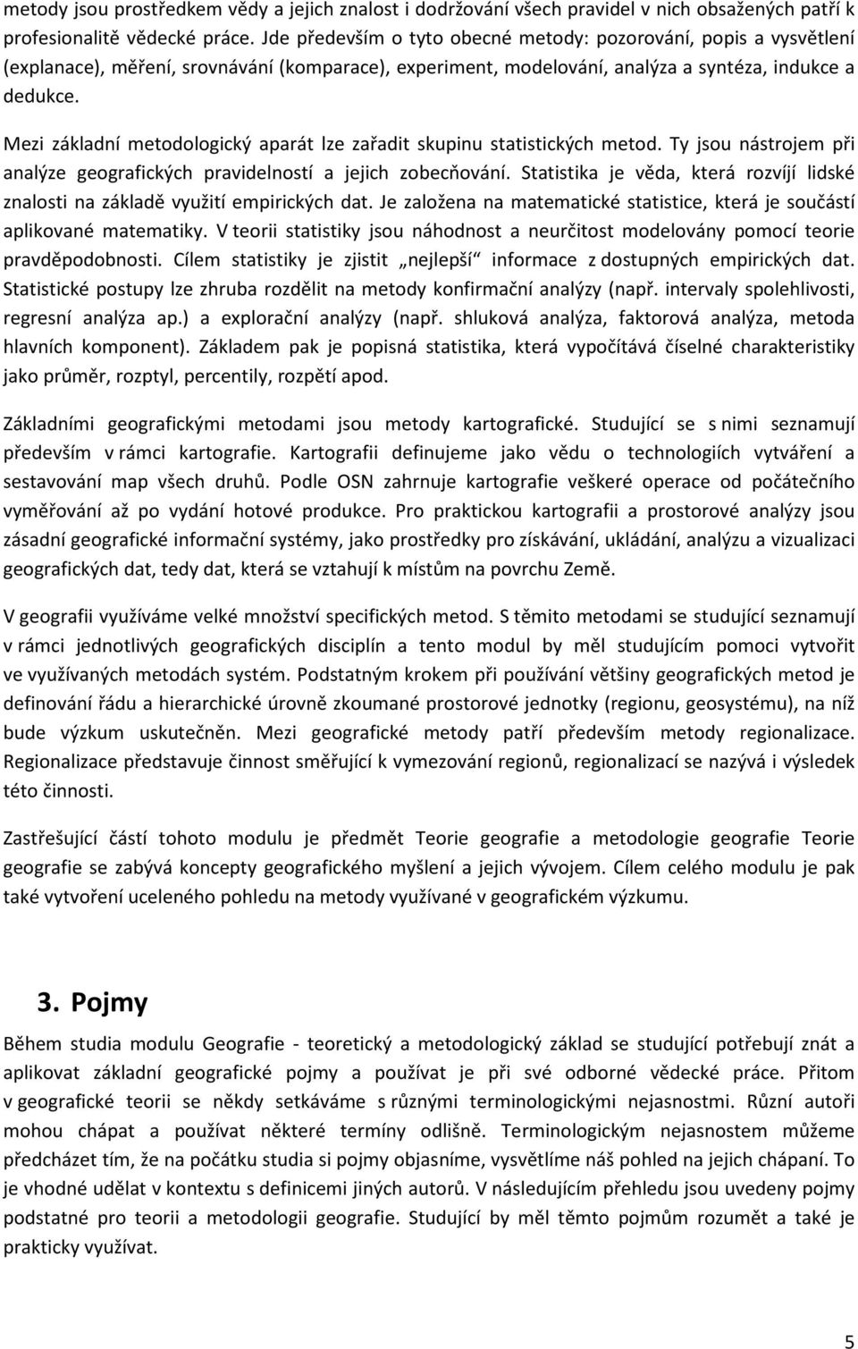 Mezi základní metodologický aparát lze zařadit skupinu statistických metod. Ty jsou nástrojem při analýze geografických pravidelností a jejich zobecňování.