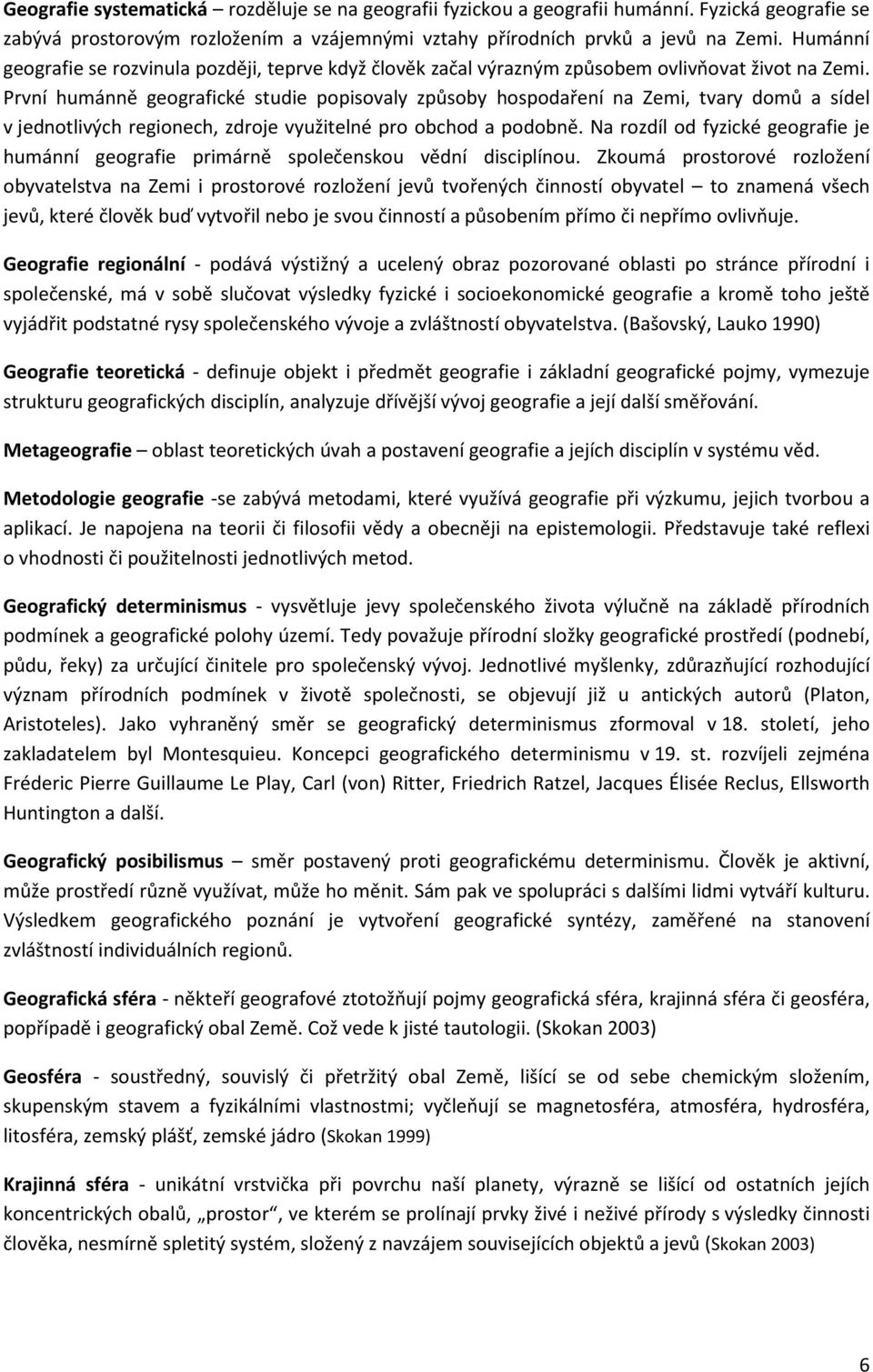 První humánně geografické studie popisovaly způsoby hospodaření na Zemi, tvary domů a sídel v jednotlivých regionech, zdroje využitelné pro obchod a podobně.