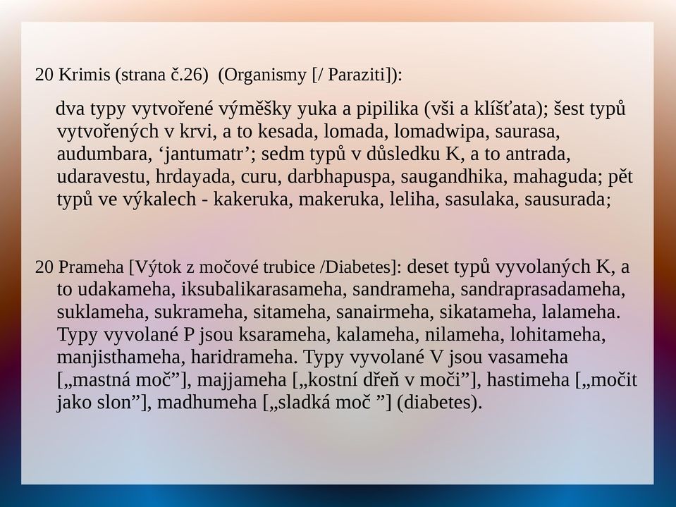 důsledku K, a to antrada, udaravestu, hrdayada, curu, darbhapuspa, saugandhika, mahaguda; pět typů ve výkalech - kakeruka, makeruka, leliha, sasulaka, sausurada; 20 Prameha [Výtok z močové trubice